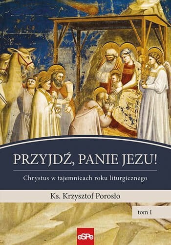 Przyjdź, Panie Jezu! Chrystus w tajemnicach roku liturgicznego - ks. Krzysztof Porosło (1)